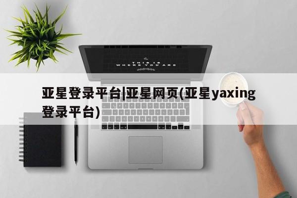 亚星官网管理平台 亚星app下载亚星登录平台|亚星网页(亚星yaxing登录平台)