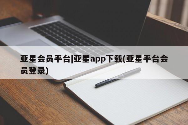 亚星官网管理平台 亚星app下载亚星会员平台|亚星app下载(亚星平台会员登录)