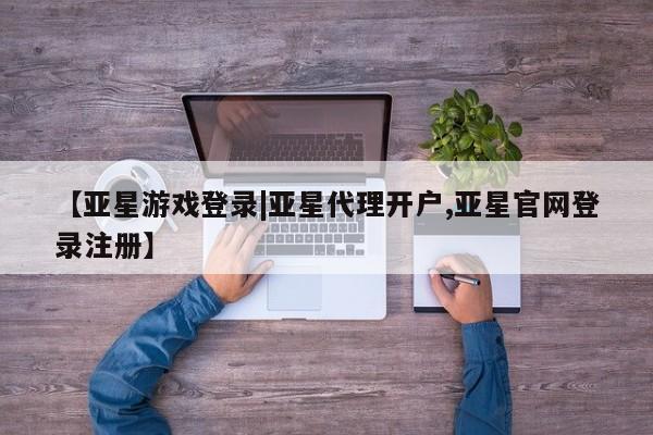 亚星官网管理平台 亚星app下载【亚星游戏登录|亚星代理开户,亚星官网登录注册】