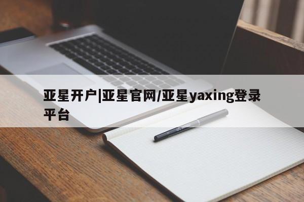 亚星官网管理平台 亚星app下载亚星开户|亚星官网/亚星yaxing登录平台