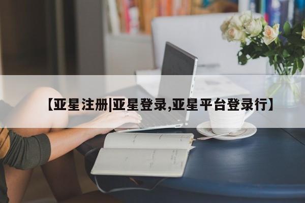 亚星官网管理平台 亚星app下载【亚星注册|亚星登录,亚星平台登录行】