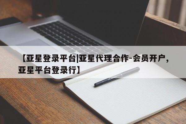 亚星官网管理平台 亚星app下载【亚星登录平台|亚星代理合作-会员开户,亚星平台登录行】