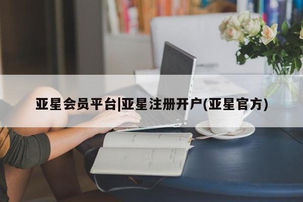 亚星官网管理平台 亚星app下载亚星会员平台|亚星注册开户(亚星官方)