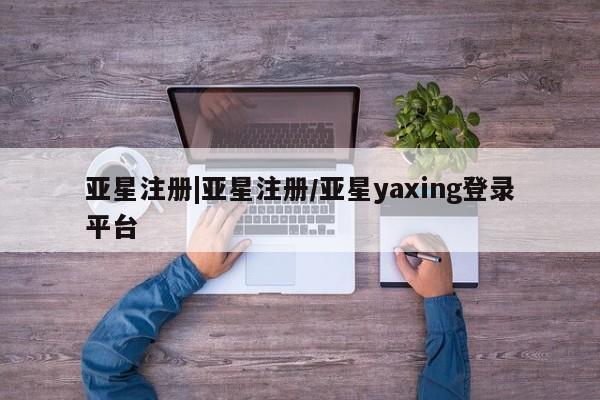 亚星官网管理平台 亚星app下载亚星注册|亚星注册/亚星yaxing登录平台
