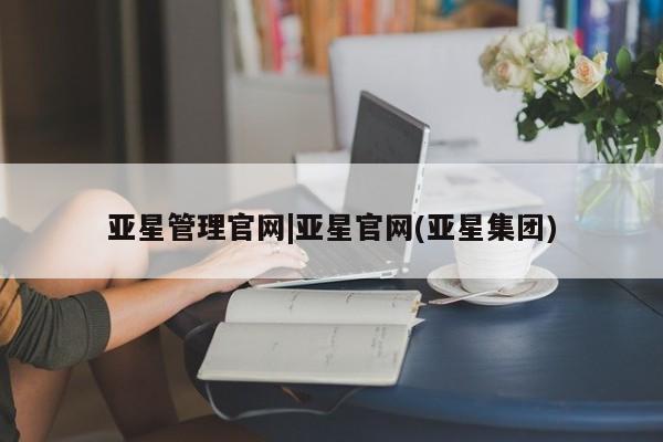 亚星官网管理平台 亚星app下载亚星管理官网|亚星官网(亚星集团)