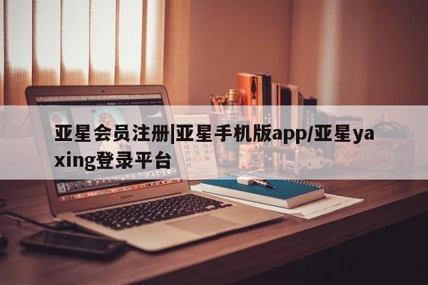 亚星官网管理平台 亚星app下载|亚星手机版app/亚星yaxing登录平台