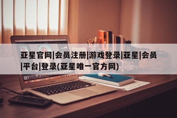 亚星官网管理平台 亚星app下载亚星官网|会员注册|游戏登录|亚星|会员|平台|登录(亚星唯一官方网)