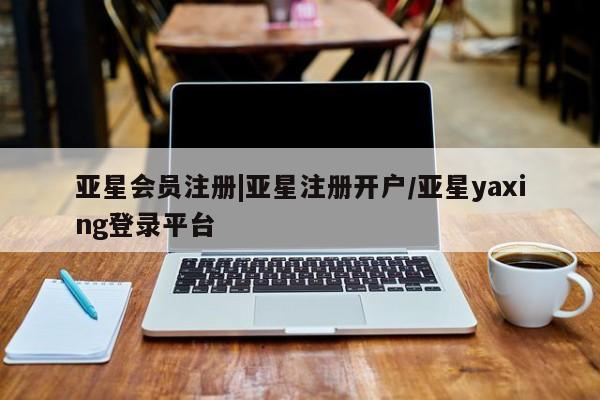 亚星官网管理平台 亚星app下载|亚星注册开户/亚星yaxing登录平台