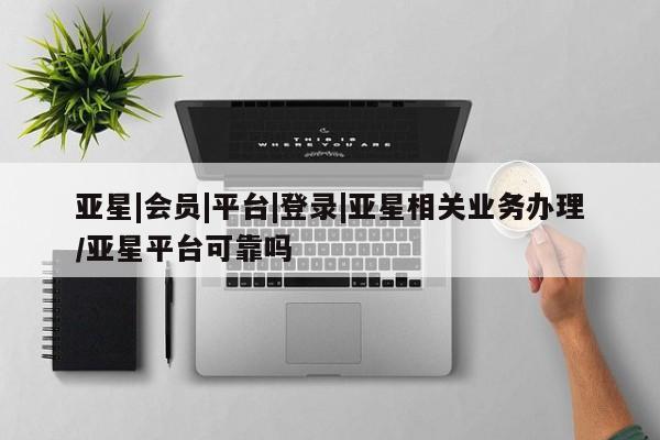 亚星官网管理平台 亚星app下载亚星|会员|平台|登录|亚星相关业务办理/亚星平台可靠吗