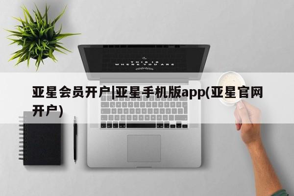 亚星官网管理平台 亚星app下载亚星会员开户|亚星手机版app(亚星官网开户)