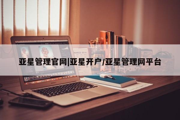 亚星官网管理平台 亚星app下载亚星管理官网|亚星开户/亚星管理网平台