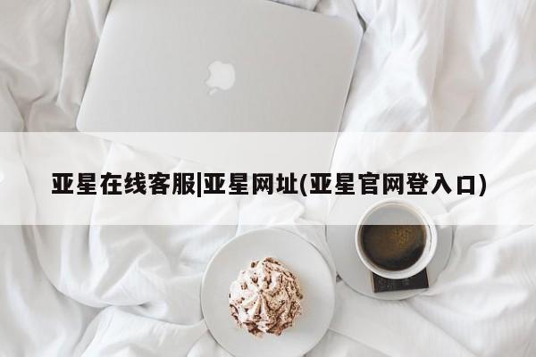 亚星官网管理平台 亚星app下载亚星在线客服|亚星网址(亚星官网登入口)
