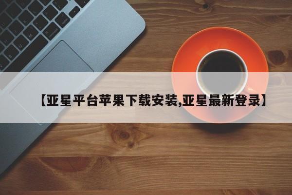 亚星官网管理平台 亚星app下载【亚星平台苹果下载安装,亚星最新登录】