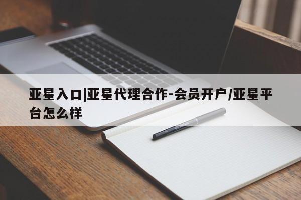 亚星官网管理平台 亚星app下载亚星入口|亚星代理合作-会员开户/亚星平台怎么样