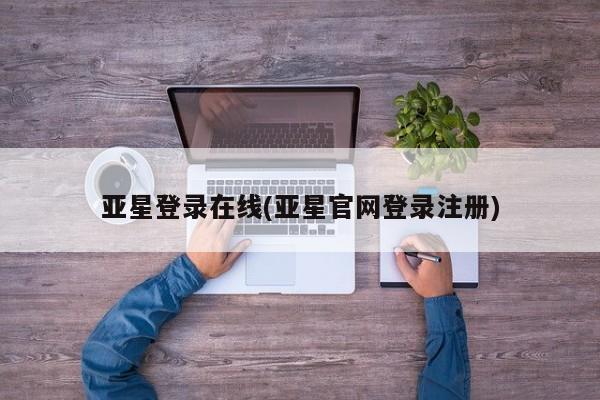 亚星官网管理平台 亚星app下载亚星登录在线(亚星官网登录注册)