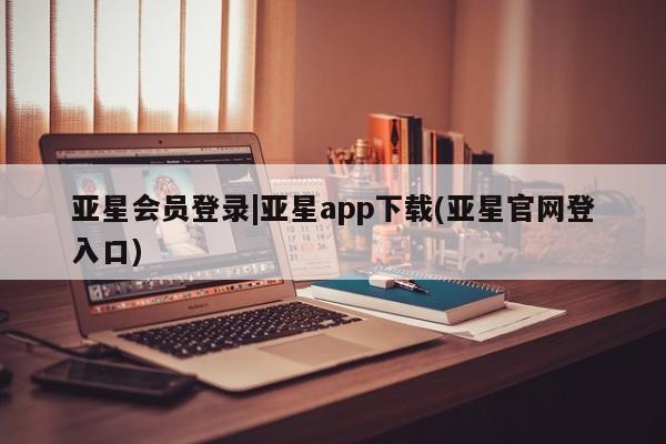 亚星官网管理平台 亚星app下载亚星会员登录|亚星app下载(亚星官网登入口)