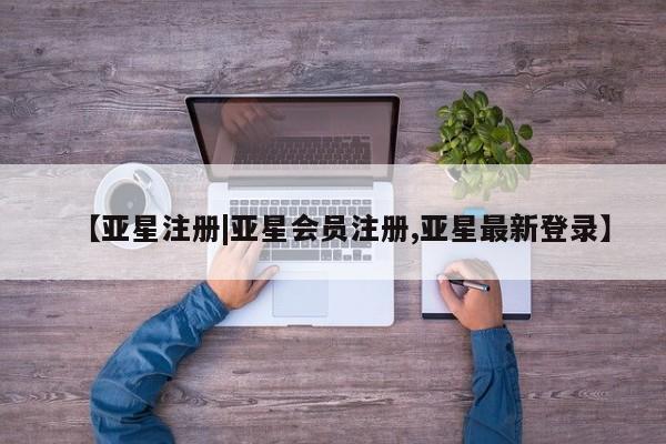 亚星官网管理平台 亚星app下载【亚星注册|亚星会员注册,亚星最新登录】