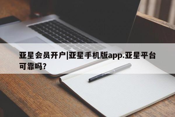 亚星官网管理平台 亚星app下载亚星会员开户|亚星手机版app.亚星平台可靠吗？