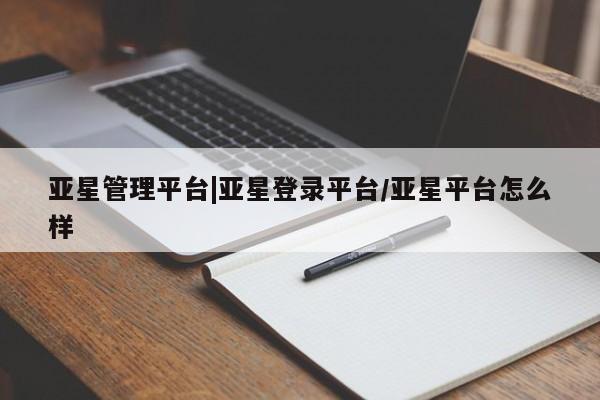 亚星官网管理平台 亚星app下载亚星管理平台|亚星登录平台/亚星平台怎么样