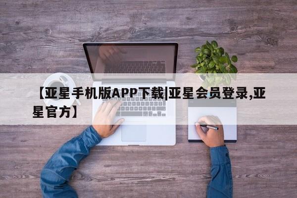 亚星官网管理平台 亚星app下载【亚星手机版APP下载|亚星会员登录,亚星官方】