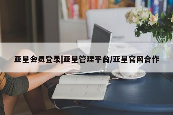亚星官网管理平台 亚星app下载亚星会员登录|亚星管理平台/亚星官网合作