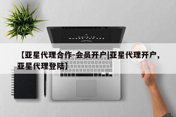 亚星官网管理平台 亚星app下载【亚星代理合作-会员开户|亚星代理开户,亚星代理登陆】