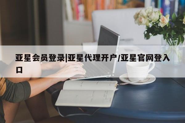 亚星官网管理平台 亚星app下载亚星会员登录|亚星代理开户/亚星官网登入口