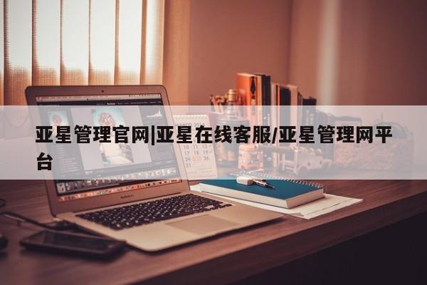 亚星官网管理平台 亚星app下载亚星管理官网|亚星在线客服/亚星管理网平台