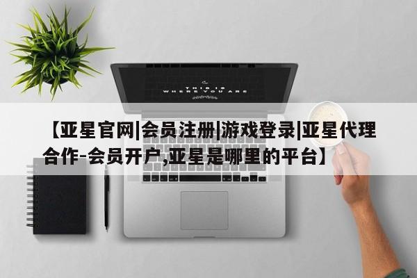亚星官网管理平台 亚星app下载【亚星官网|会员注册|游戏登录|亚星代理合作-会员开户,亚星是哪里的平台】
