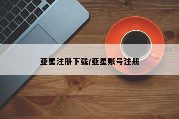 亚星官网管理平台 亚星app下载亚星注册下载/亚星账号注册