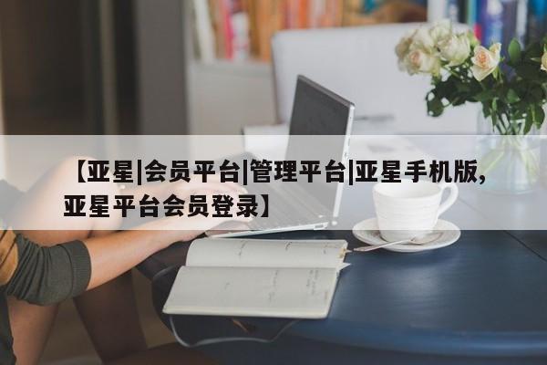 亚星官网管理平台 亚星app下载【亚星|会员平台|管理平台|亚星手机版,亚星平台会员登录】