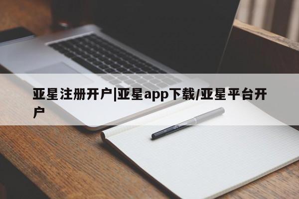 亚星官网管理平台 亚星app下载亚星注册开户|亚星app下载/亚星平台开户
