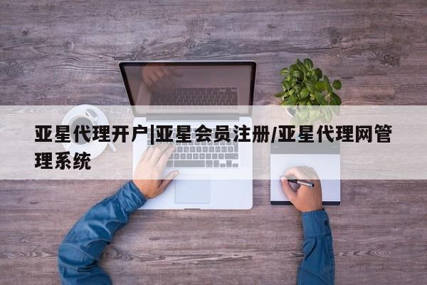 亚星官网管理平台 亚星app下载亚星代理开户|亚星会员注册/亚星代理网管理系统