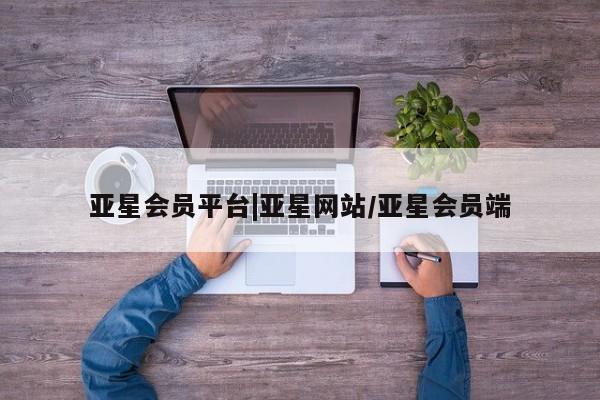 亚星官网管理平台 亚星app下载亚星会员平台|亚星网站/亚星会员端