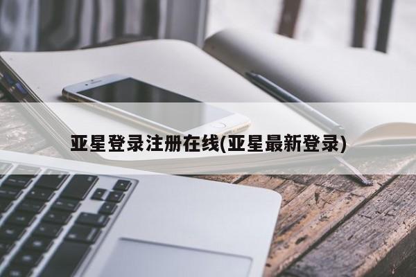 亚星官网管理平台 亚星app下载亚星登录注册在线(亚星最新登录)