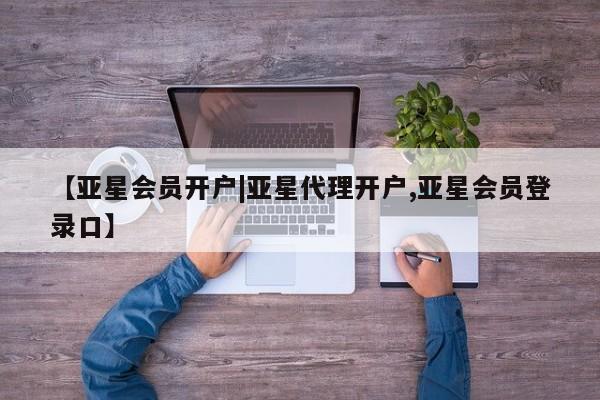 亚星官网管理平台 亚星app下载【亚星会员开户|亚星代理开户,亚星会员登录口】