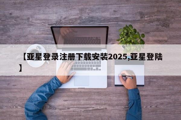 亚星官网管理平台 亚星app下载【亚星登录注册下载安装2025,亚星登陆】