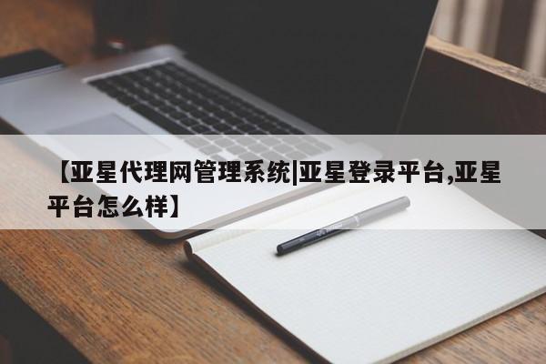 亚星官网管理平台 亚星app下载【亚星代理网管理系统|亚星登录平台,亚星平台怎么样】