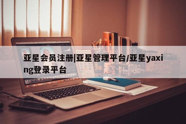 亚星官网管理平台 亚星app下载|亚星管理平台/亚星yaxing登录平台