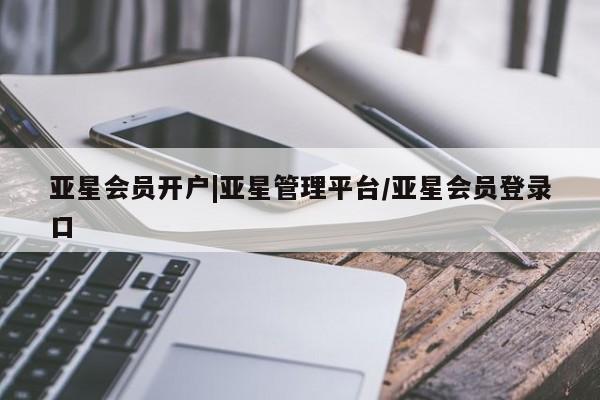 亚星官网管理平台 亚星app下载亚星会员开户|亚星管理平台/亚星会员登录口