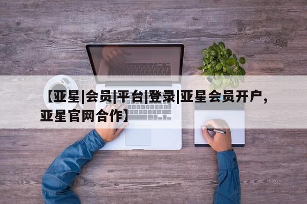 亚星官网管理平台 亚星app下载【亚星|会员|平台|登录|亚星会员开户,亚星官网合作】