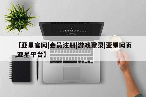亚星官网管理平台 亚星app下载【亚星官网|会员注册|游戏登录|亚星网页,亚星平台】