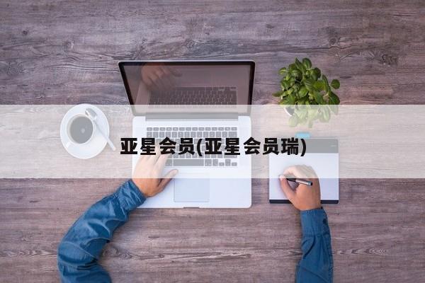 亚星官网管理平台 亚星app下载亚星会员(亚星会员瑞)