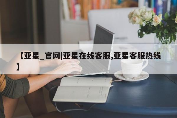 亚星官网管理平台 亚星app下载【亚星_官网|亚星在线客服,亚星客服热线】