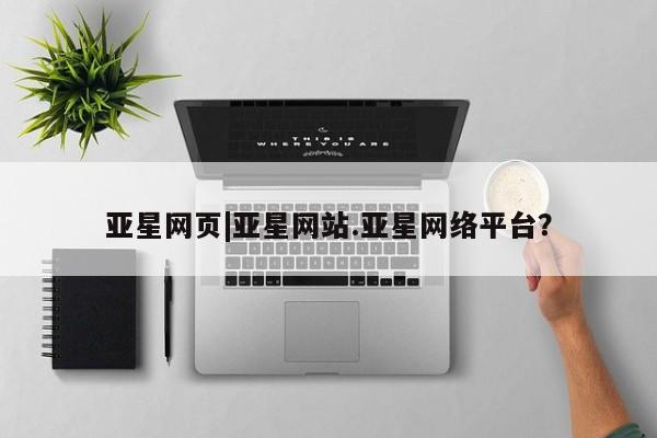 亚星官网管理平台 亚星app下载亚星网页|亚星网站.亚星网络平台？